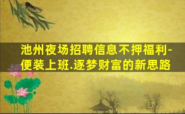 池州夜场招聘信息不押福利-便装上班.逐梦财富的新思路